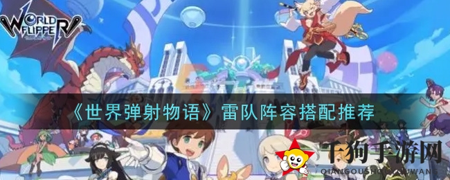 《世界弹射物语》雷队阵容搭配推荐