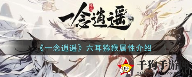 《一念逍遥》六耳猕猴属性介绍