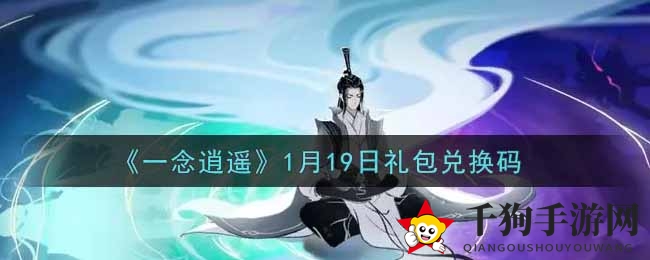 《一念逍遥》1月19日礼包兑换码揭晓：独家攻略带你轻松获取福利