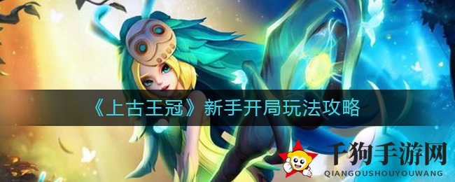 《上古王冠》新手攻略：巧用资源，打造最强阵容