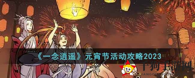 《一念逍遥》元宵节活动攻略2023
