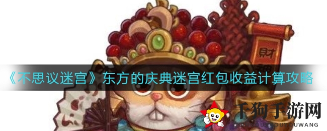 《不思议迷宫》揭秘：东方庆典红包收益计算攻略，解锁丰厚奖励
