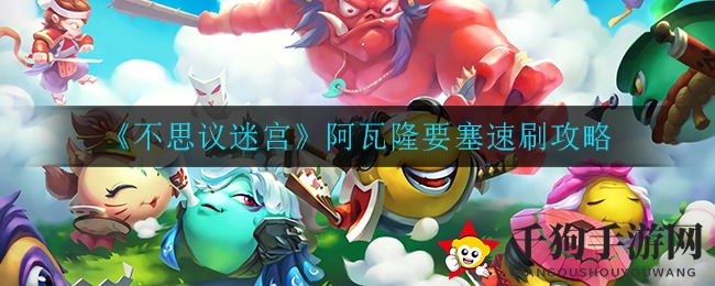 《不思议迷宫》阿瓦隆要塞速通秘籍大揭秘，速刷攻略来了！