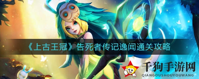 《上古王冠》告死者传记逸闻通关攻略