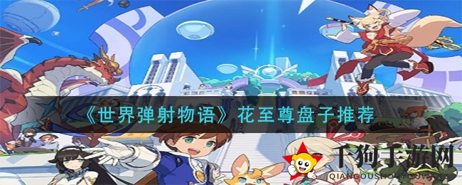 《世界弹射物语》花至尊盘子攻略：实战技巧解析与阵容优化