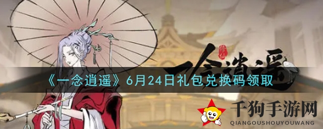 《一念逍遥》6月24日神秘礼包兑换码揭晓！领取攻略全解析