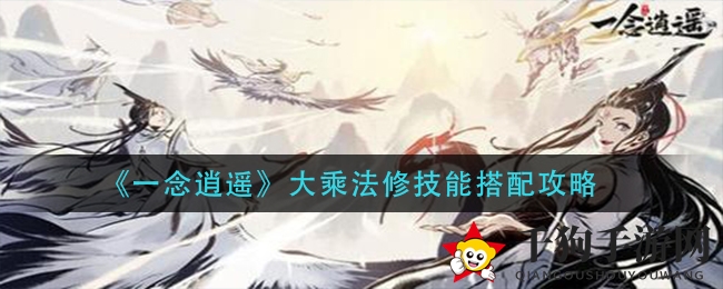 《一念逍遥》揭秘：大乘法修技能搭配秘籍攻略大公开