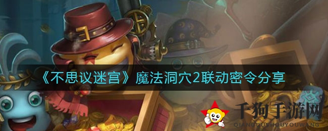 《不思议迷宫》魔法洞穴2联动密令分享