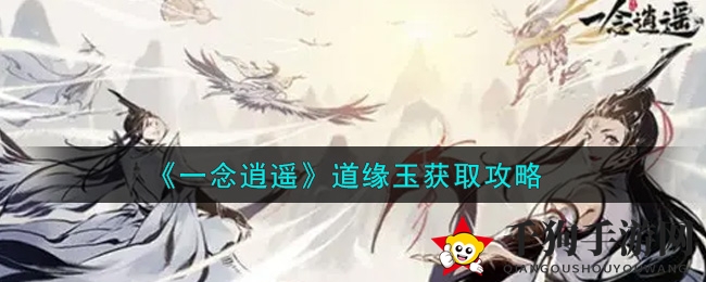 《一念逍遥》道缘玉攻略：揭秘高效搜集技巧与七夕活动奖励