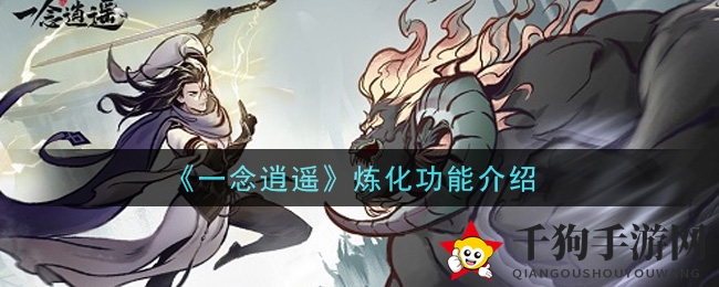 《一念逍遥》炼化系统大揭秘：灵兽炼化提升战斗力，神秘精魂等你来探索