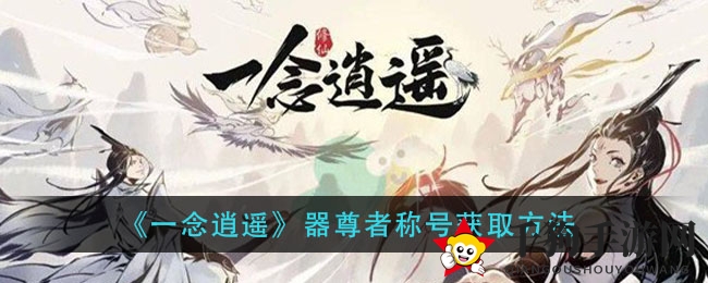 《一念逍遥》器尊者称号获取方法