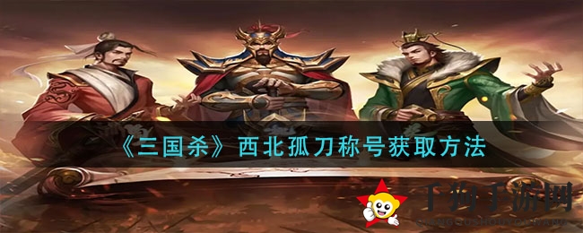 《三国杀》西北孤刀称号获取方法