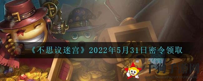《不思议迷宫》2022年5月31日密令领取