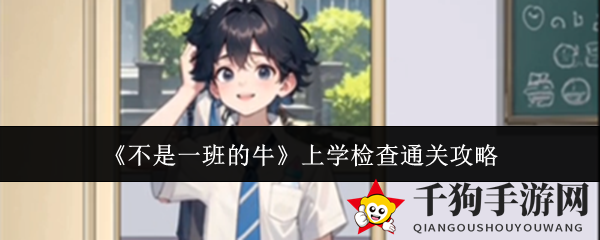 《不是一班的牛》上学检查攻略揭秘，轻松通关攻略大放送！