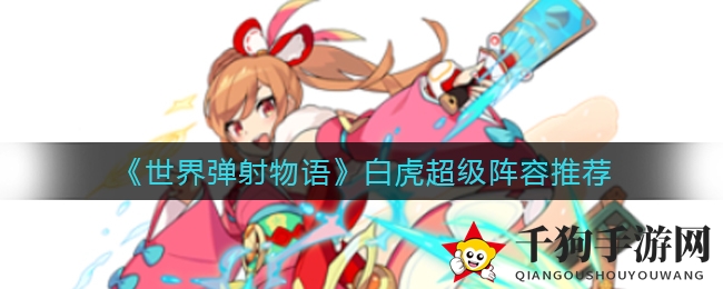 《世界弹射物语》白虎超级阵容攻略：打造强力战队，轻松征服弹射战场