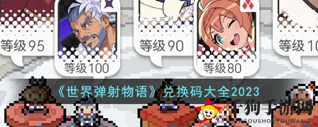 《世界弹射物语》2023兑换码秘境大揭秘，海量福利等你来领