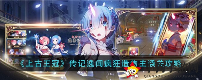 《上古王冠》传记逸闻疯狂造物主通关攻略