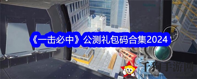 《一击必中》公测礼包大放送，畅享割草快感攻略全解析