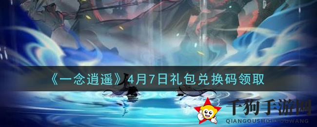 《一念逍遥》4月7日礼包兑换码领取