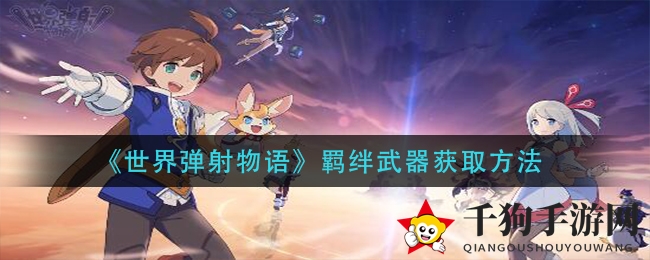 《世界弹射物语》羁绊武器获取方法