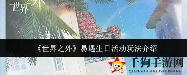 《世界之外》易遇生日狂欢盛宴即将开启，海量福利等你来拿！