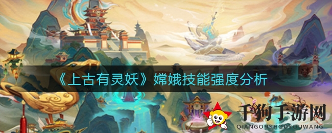 《上古有灵妖》嫦娥技能解析：二技能“离间”秒杀敌方副c，全面功能成队伍百搭之选
