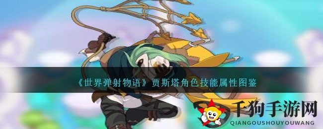 《世界弹射物语》风神贾斯塔：牧民陷阱大师，技能属性大揭秘