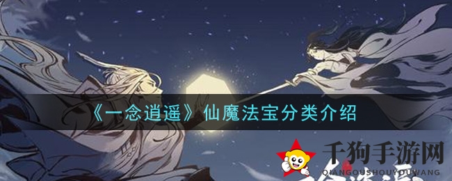 《一念逍遥》揭秘：仙魔法宝分类全解析，探索奇幻世界奥秘