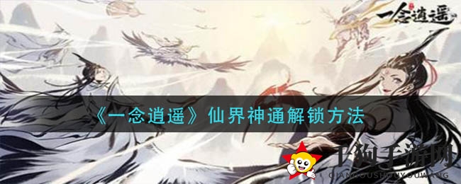 《一念逍遥》揭秘仙界神通解锁攻略，修仙之旅必备秘籍！