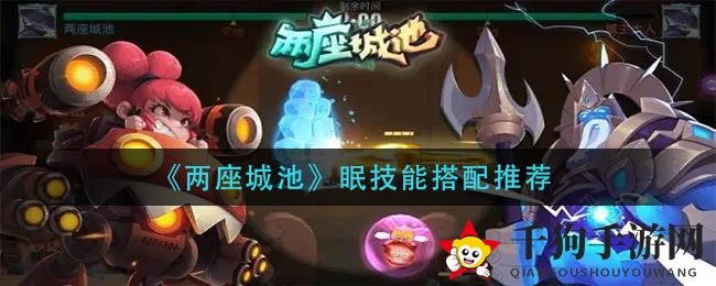 《两座城池》眠技能搭配攻略：揭秘攻城核心与实战技巧