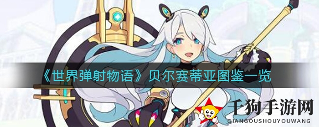 《世界弹射物语》暗系女神贝尔赛蒂亚魅力解析：技能详解与神秘背景大揭秘