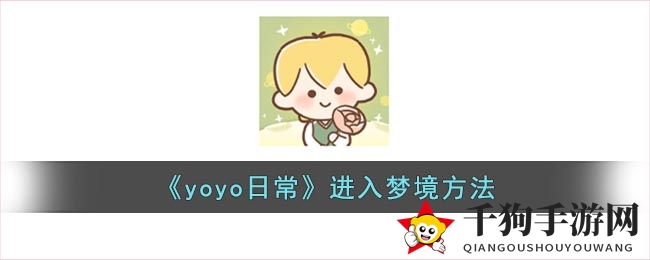 yoyo日常梦境攻略：新手玩家必备，畅游神秘奇幻世界