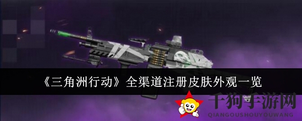 《三角洲行动》多平台注册福利大揭秘：限定皮肤等你来拿，全渠道皮肤外观一览！
