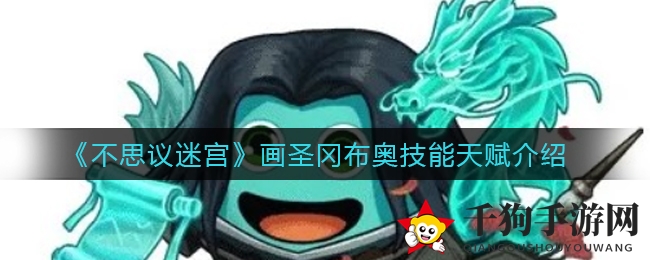 《不思议迷宫》画圣冈布奥技能天赋大揭秘：水墨神龙之力助你征服迷宫