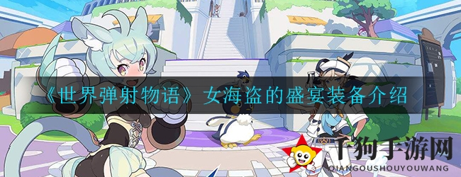 《世界弹射物语》五星装备揭秘：女海盗的盛宴攻略来袭！