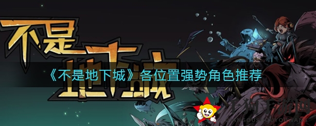 《不是地下城》揭秘：各位置强势角色推荐，畅游无阻攻略指南