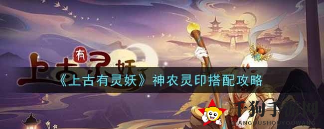 《上古有灵妖》神农灵印搭配攻略