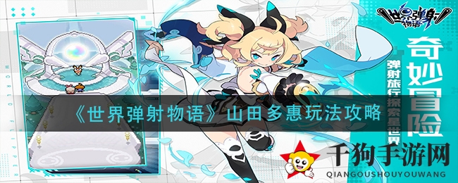 《弹射物语》揭秘：山田多惠暗PF新秀，组合搭配攻略大放送