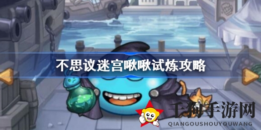《不思议迷宫》啾啾试炼通关攻略：轻松升级传奇猎手，挑战BOSS秘籍大揭秘