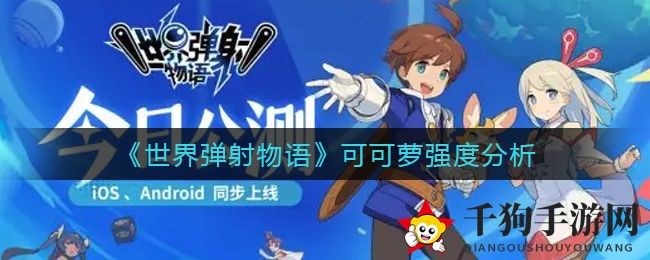 风驰电掣新加速，可可萝揭秘《世界弹射物语》独特魅力