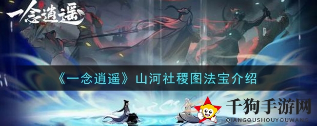 《一念逍遥》山河社稷图：幻境迷踪，女娲至宝揭秘之旅