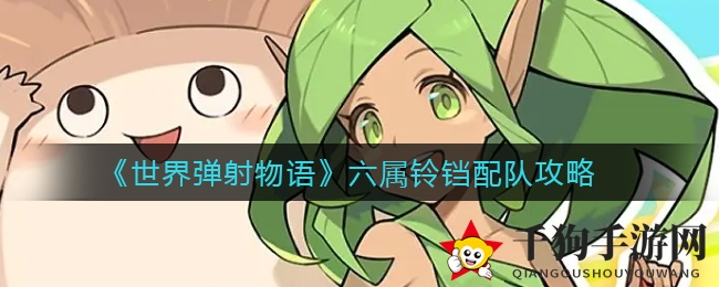 《世界弹射物语》六属铃铛配队攻略