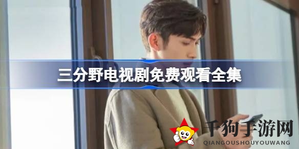 《三分野》热播：揭秘免费观看全集攻略，甜蜜理工男恋爱故事引关注