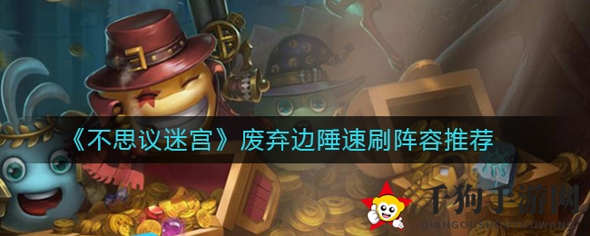 《不思议迷宫》速刷攻略：废弃边陲阵容秘籍大揭秘