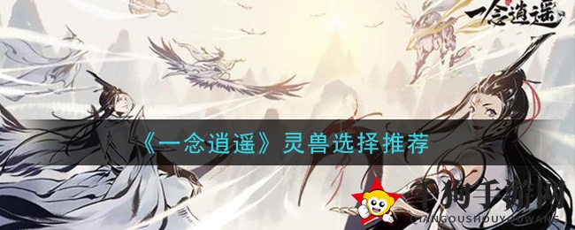 《一念逍遥》灵兽选择秘籍