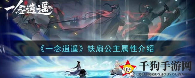 《一念逍遥》揭秘：铁扇仙子属性魅力大剖析
