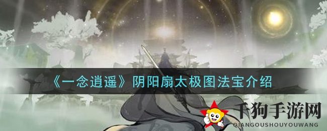 《一念逍遥》阴阳扇太极图法宝介绍