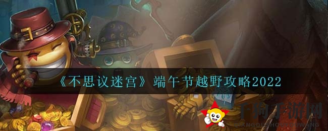 《不思议迷宫》端午节越野挑战攻略：轻松征服端午越野之旅