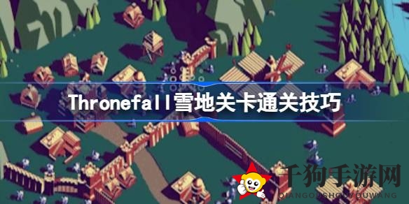 《Thronefall》雪地关卡全攻略：揭秘胜利密码，解锁通关秘籍