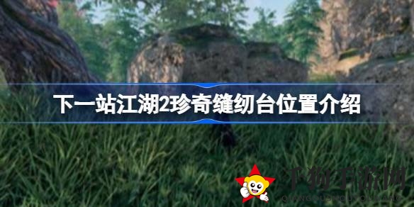 《下一站江湖2》揭秘：探寻珍奇缝纫台神秘之地的冒险攻略